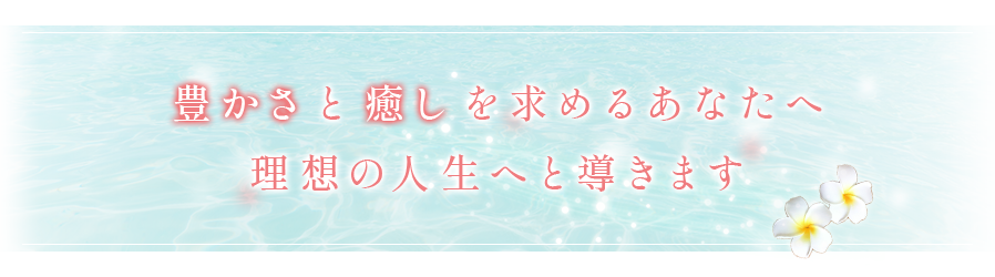 豊かさと癒しを求めるあなたへ理想の人生へと導きます