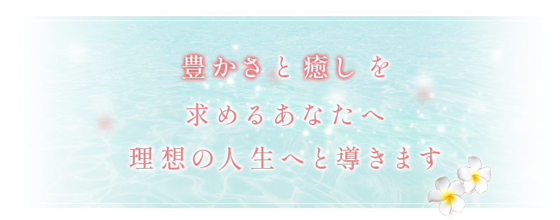 豊かさと癒しを求めるあなたへ理想の人生へと導きます